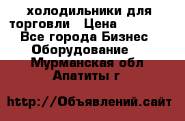 холодильники для торговли › Цена ­ 13 000 - Все города Бизнес » Оборудование   . Мурманская обл.,Апатиты г.